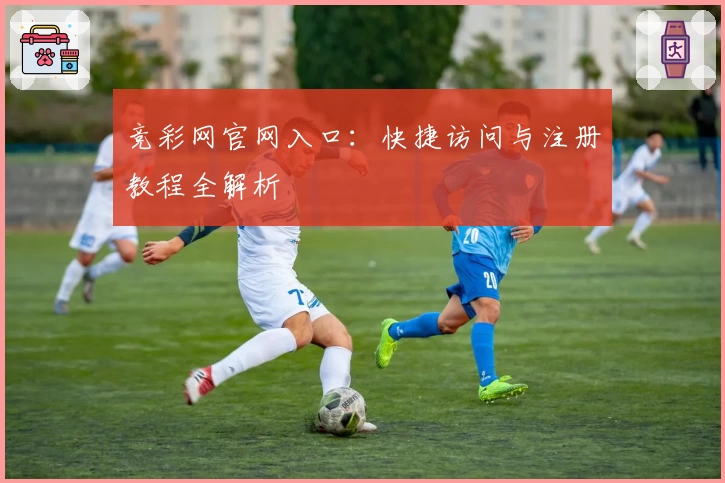 竞彩网官网入口：快捷访问与注册教程全解析
