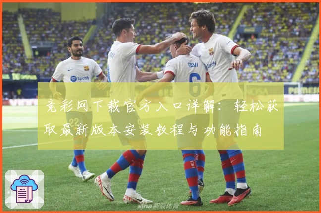 竞彩网下载官方入口详解：轻松获取最新版本安装教程与功能指南