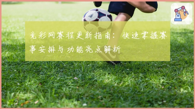 竞彩网赛程更新指南：快速掌握赛事安排与功能亮点解析
