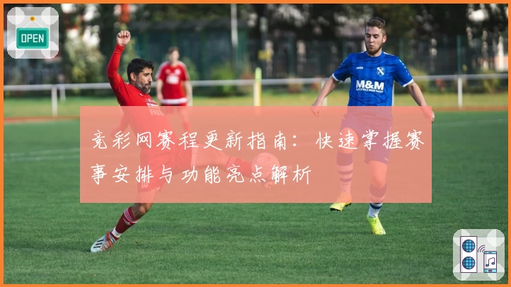 竞彩网赛程更新指南：快速掌握赛事安排与功能亮点解析