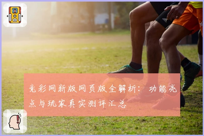 竞彩网新版网页版全解析：功能亮点与玩家真实测评汇总