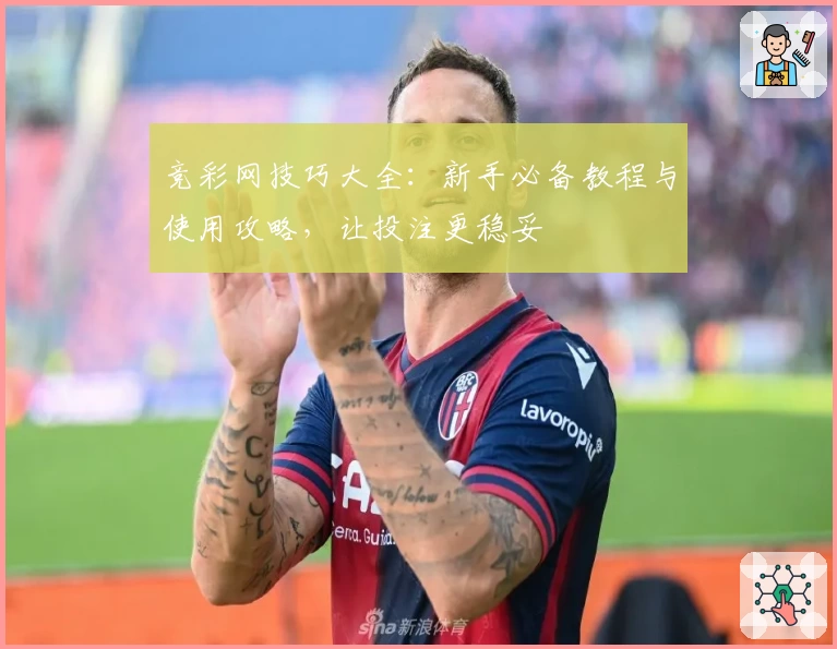 竞彩网技巧大全：新手必备教程与使用攻略，让投注更稳妥