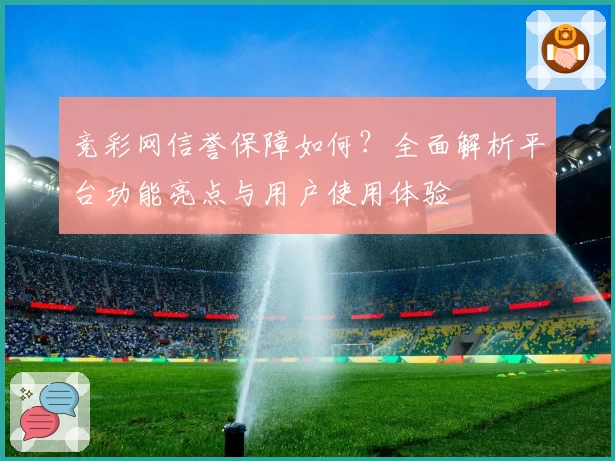 竞彩网信誉保障如何？全面解析平台功能亮点与用户使用体验