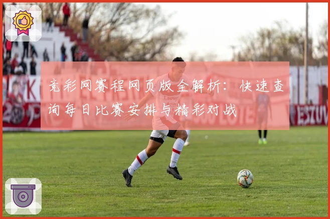 竞彩网赛程网页版全解析：快速查询每日比赛安排与精彩对战