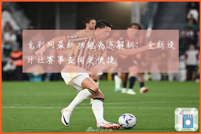 竞彩网最新功能亮点解析：全新设计让赛事查询更便捷