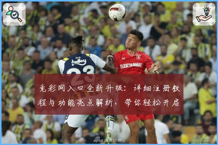 竞彩网入口全新升级：详细注册教程与功能亮点解析，带你轻松开启全新体验