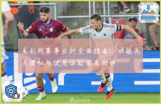 竞彩网赛事分析全面指南：功能亮点揭秘与使用体验深度测评