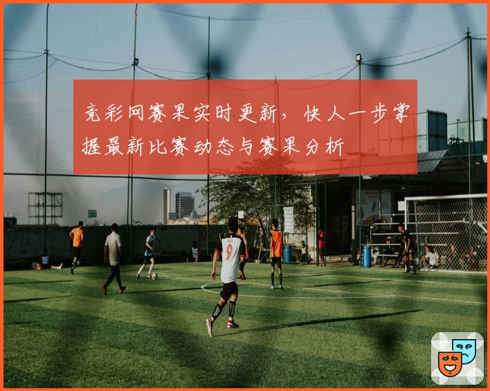 竞彩网赛果实时更新,快人一步掌握最新比赛动态与赛果分析