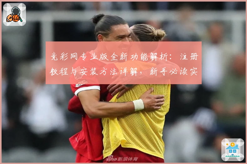 竞彩网专业版全新功能解析：注册教程与安装方法详解，新手必读实用指南