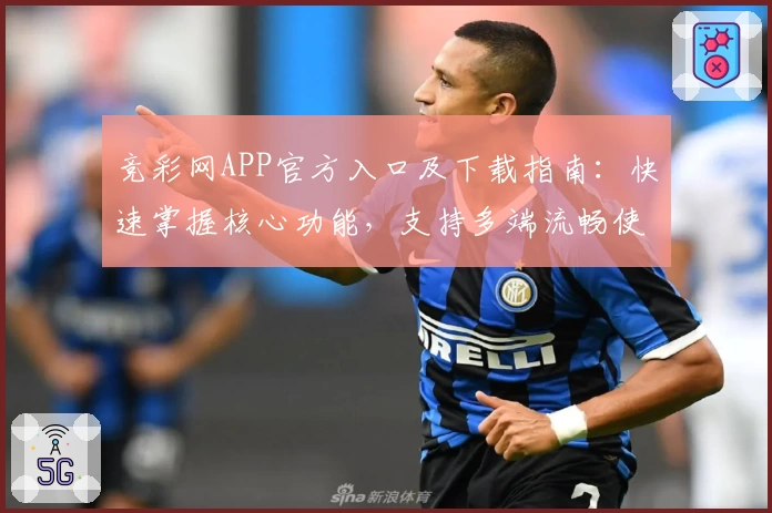 竞彩网APP官方入口及下载指南：快速掌握核心功能，支持多端流畅使用