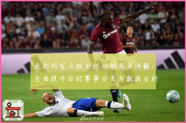 竞彩网官方版全新功能亮点详解，全面提升你的赛事分类与数据分析体验