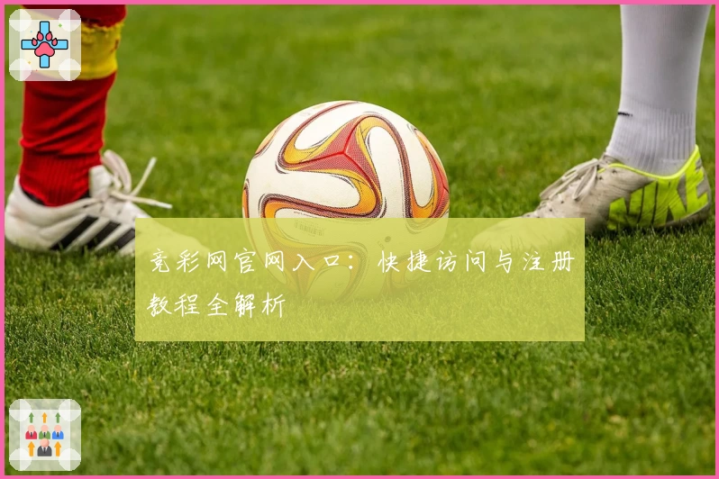 竞彩网官网入口：快捷访问与注册教程全解析
