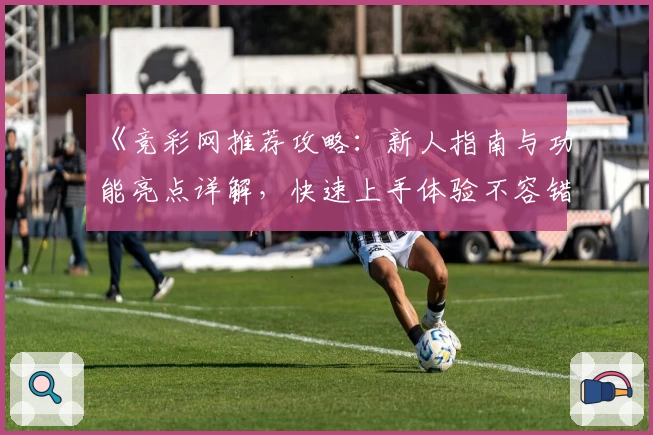 《竞彩网推荐攻略：新人指南与功能亮点详解，快速上手体验不容错过》