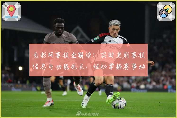 竞彩网赛程全解读：实时更新赛程信息与功能亮点，轻松掌握赛事动态