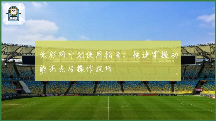 竞彩网计划使用指南：快速掌握功能亮点与操作技巧