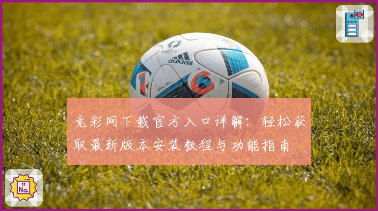 竞彩网下载官方入口详解：轻松获取最新版本安装教程与功能指南