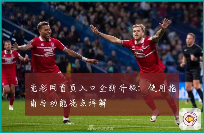 竞彩网首页入口全新升级：使用指南与功能亮点详解