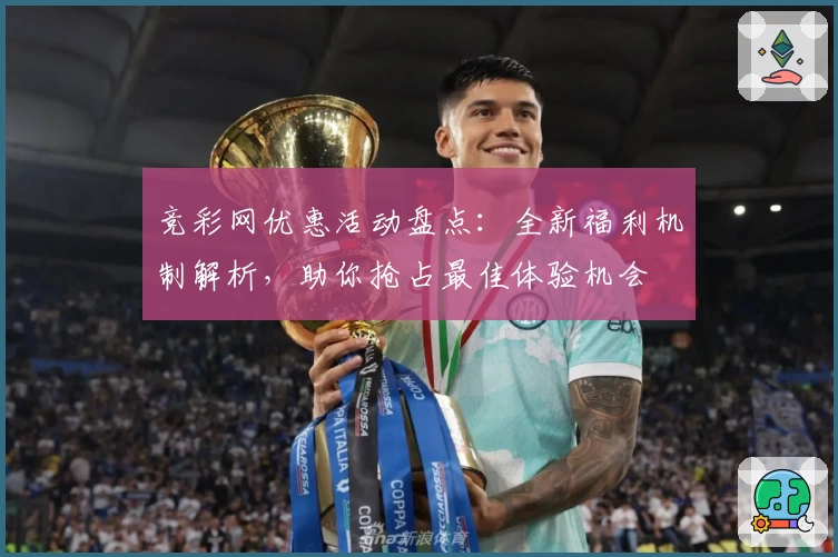 竞彩网优惠活动盘点：全新福利机制解析，助你抢占最佳体验机会