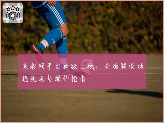 竞彩网平台新版上线，全面解读功能亮点与操作指南