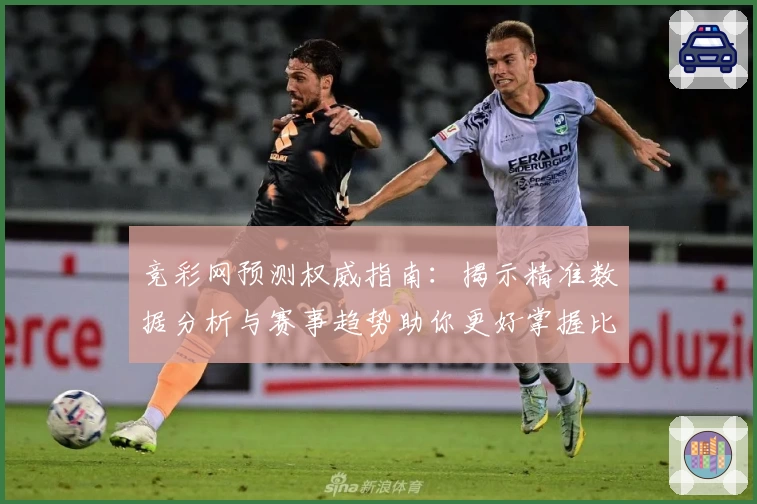 竞彩网预测权威指南：揭示精准数据分析与赛事趋势助你更好掌握比赛动态