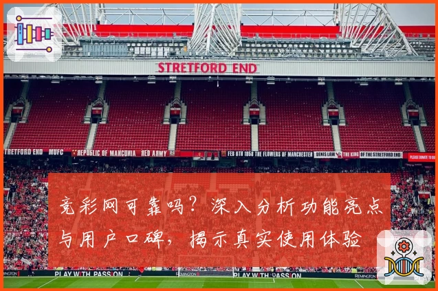 竞彩网可靠吗？深入分析功能亮点与用户口碑，揭示真实使用体验