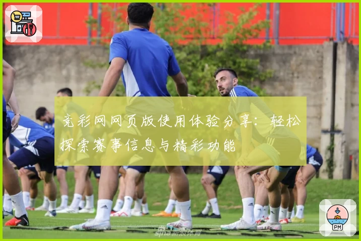 竞彩网网页版使用体验分享：轻松探索赛事信息与精彩功能