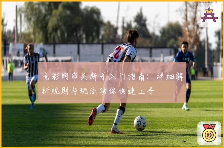 竞彩网串关新手入门指南:详细解析规则与玩法助你快速上手