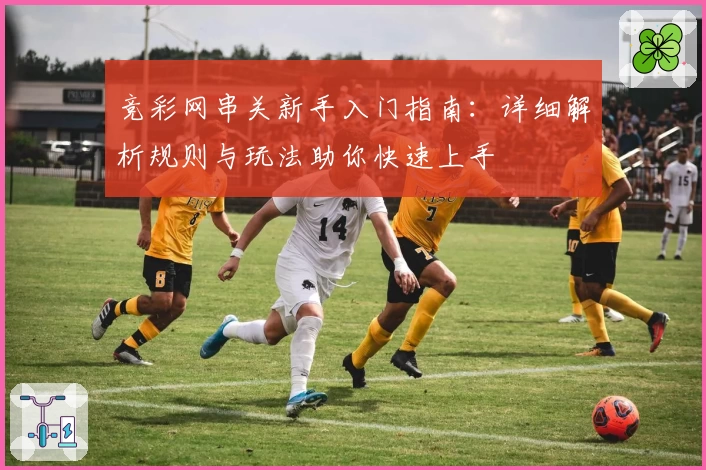 竞彩网串关新手入门指南：详细解析规则与玩法助你快速上手