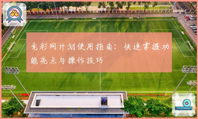 竞彩网计划使用指南：快速掌握功能亮点与操作技巧