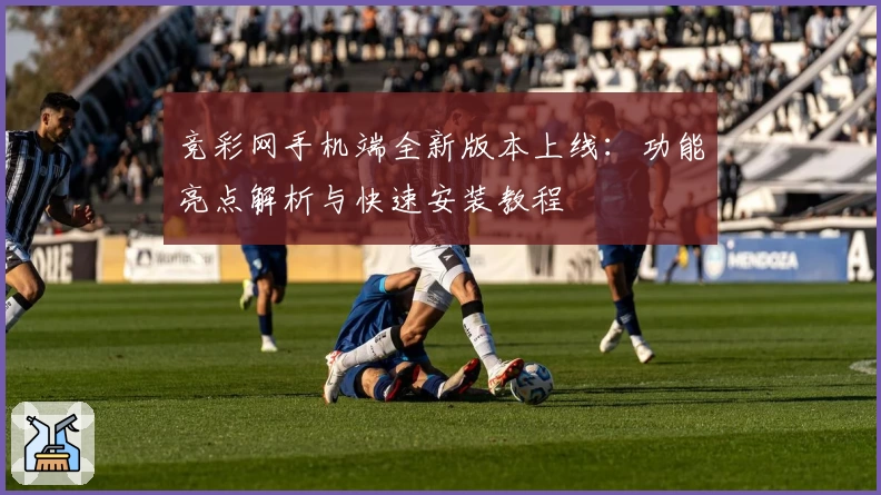 竞彩网手机端全新版本上线：功能亮点解析与快速安装教程