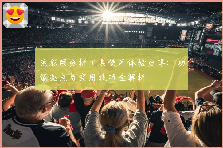 竞彩网分析工具使用体验分享：功能亮点与实用技巧全解析