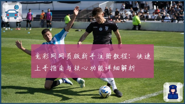 竞彩网网页版新手注册教程：快速上手指南与核心功能详细解析