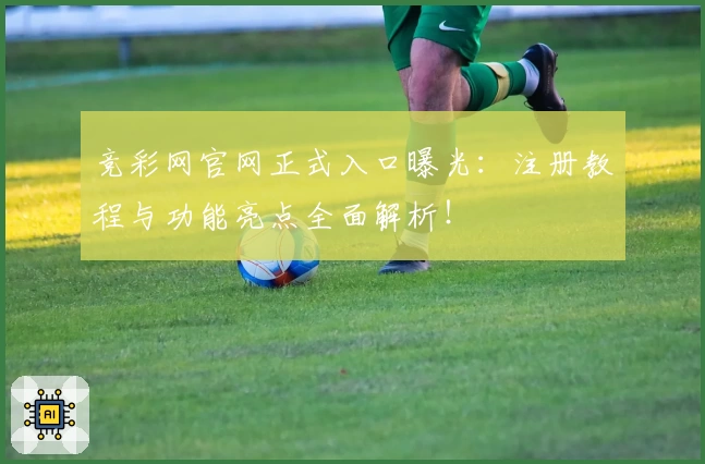 竞彩网官网正式入口曝光：注册教程与功能亮点全面解析！