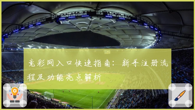 竞彩网入口快速指南：新手注册流程及功能亮点解析