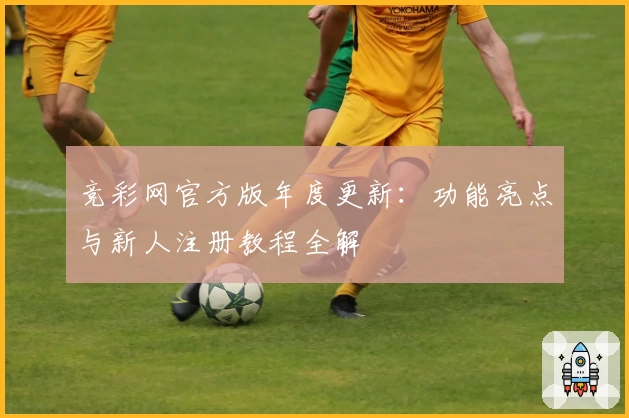 竞彩网官方版年度更新：功能亮点与新人注册教程全解