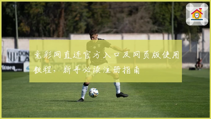 竞彩网直连官方入口及网页版使用教程，新手必读注册指南