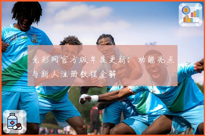 竞彩网官方版年度更新：功能亮点与新人注册教程全解