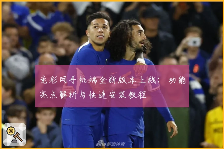 竞彩网手机端全新版本上线：功能亮点解析与快速安装教程