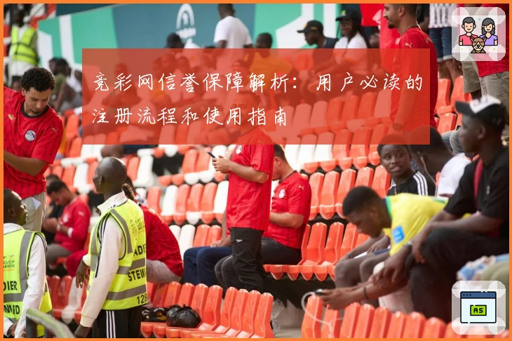竞彩网信誉保障解析：用户必读的注册流程和使用指南