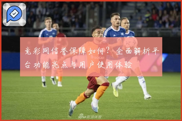 竞彩网信誉保障如何？全面解析平台功能亮点与用户使用体验