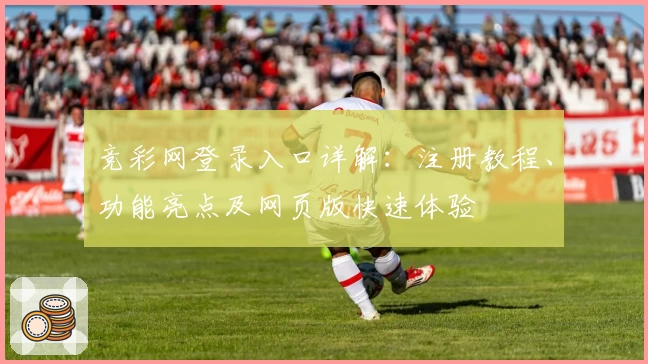 竞彩网登录入口详解：注册教程、功能亮点及网页版快速体验