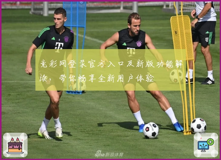 竞彩网登录官方入口及新版功能解读，带你畅享全新用户体验